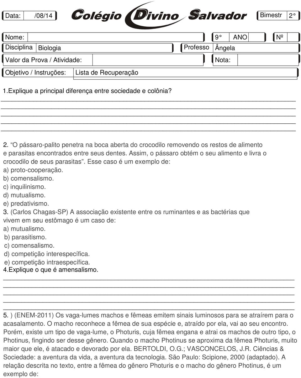 Assim, o pássaro obtém o seu alimento e livra o crocodilo de seus parasitas. Esse caso é um exemplo de: a) proto-cooperação. b) comensalismo. c) inquilinismo. d) mutualismo. e) predativismo. 3.