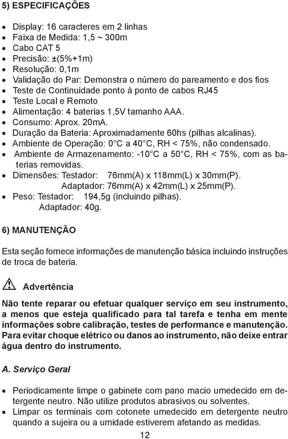 Ambiente de Operação: 0 C a 40 C, RH < 75%, não condensado. Ambiente de Armazenamento: -10 C a 50 C, RH < 75%, com as baterias removidas. Dimensões: Testador: 76mm(A) x 118mm(L) x 30mm(P).