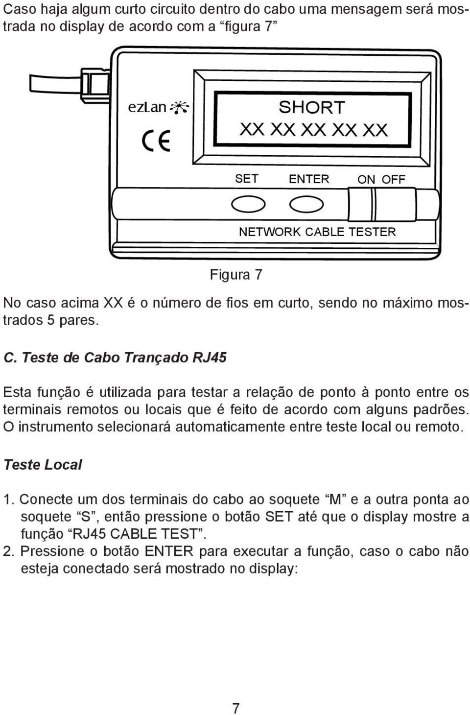 Teste de Cabo Trançado RJ45 Esta função é utilizada para testar a relação de ponto à ponto entre os terminais remotos ou locais que é feito de acordo com alguns padrões.