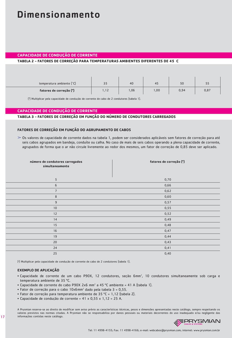 CAPACIDADE DE CONDUÇÃO DE CORRENTE TABELA 3 - FATORES DE CORREÇÃO EM FUNÇÃO DO NÚMERO DE CONDUTORES CARREGADOS FATORES DE CORREÇÃO EM FUNÇÃO DO AGRUPAMENTO DE CABOS Os valores de capacidade de