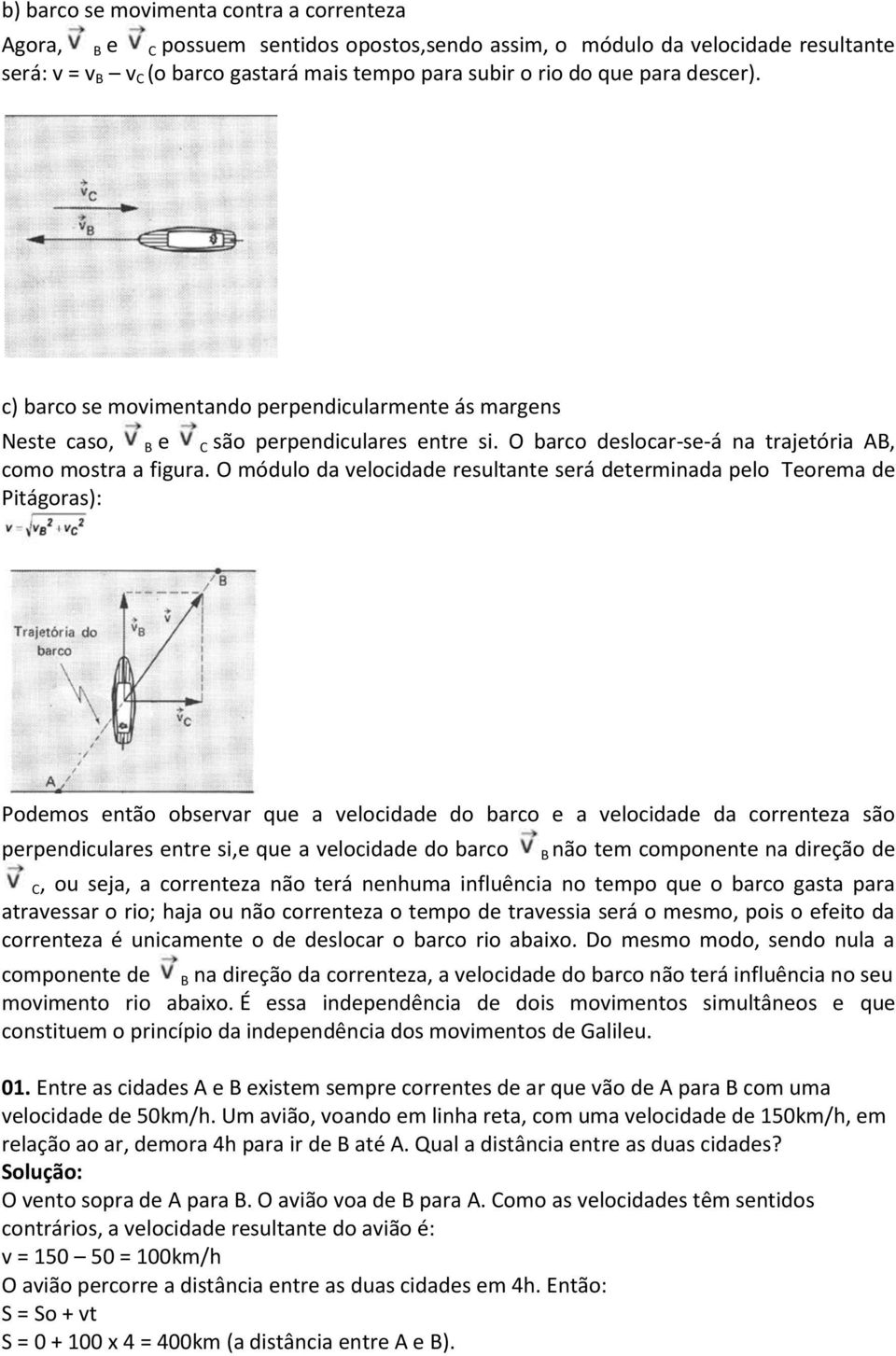 O módulo da velocidade resultante será determinada pelo Teorema de Pitágoras): Podemos então observar que a velocidade do barco e a velocidade da correnteza são perpendiculares entre si,e que a