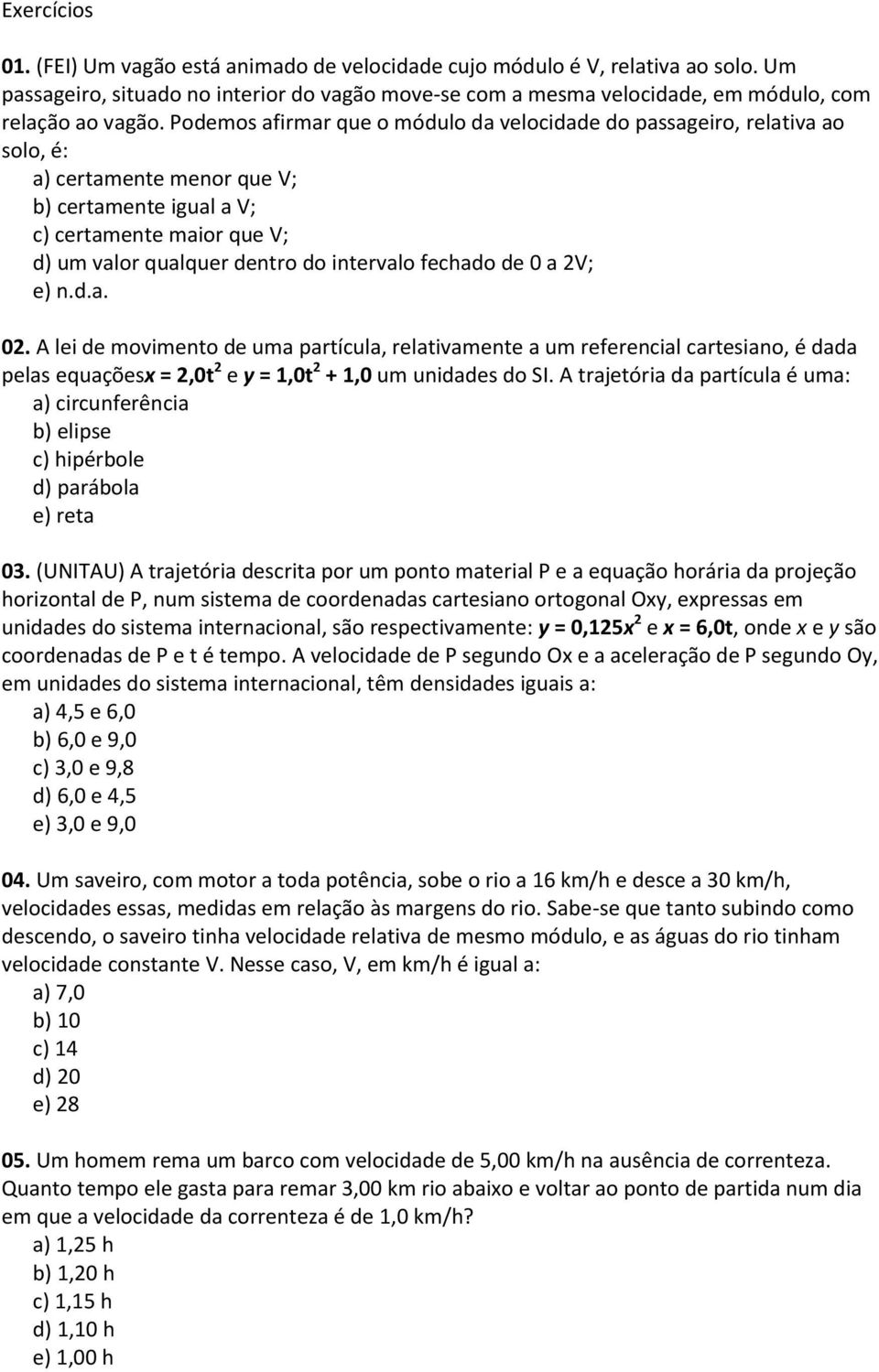 fechado de 0 a 2V; e) n.d.a. 02. A lei de movimento de uma partícula, relativamente a um referencial cartesiano, é dada pelas equaçõesx = 2,0t 2 e y = 1,0t 2 + 1,0 um unidades do SI.