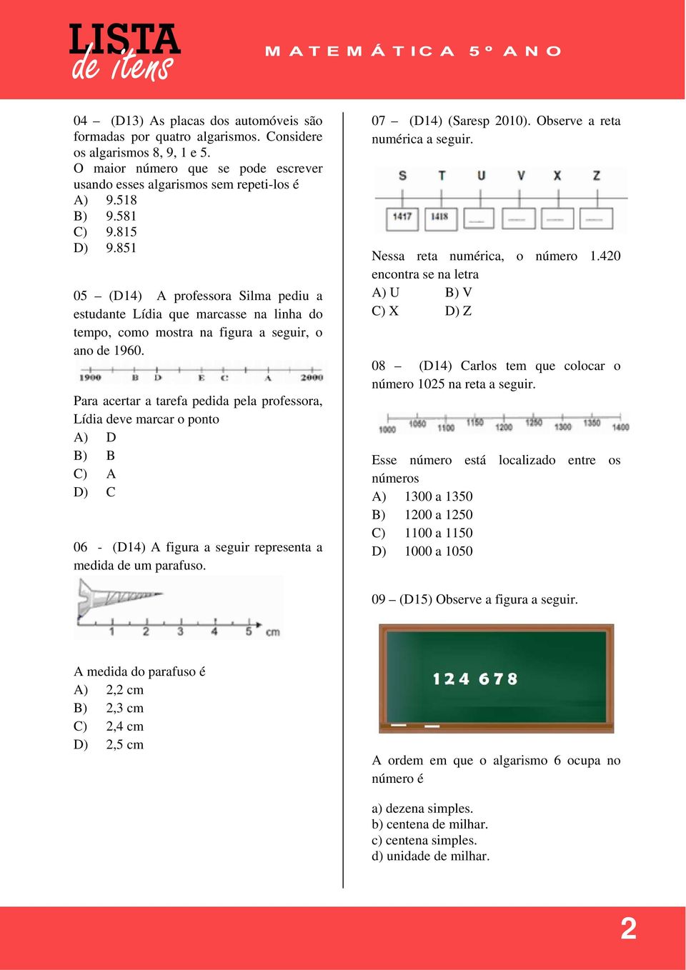 Para acertar a tarefa pedida pela professora, Lídia deve marcar o ponto A) D B) B C) A D) C 06 - (D14) A figura a seguir representa a medida de um parafuso. 07 (D14) (Saresp 2010).