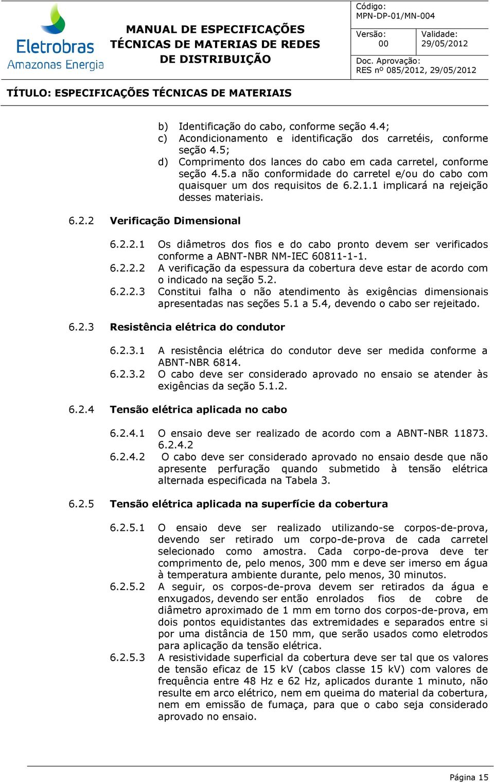 6.2.2.1 Os diâmetros dos fios e do cabo pronto devem ser verificados conforme a ABNT-NBR NM-IEC 60811-1-1. 6.2.2.2 A verificação da espessura da cobertura deve estar de acordo com o indicado na seção 5.