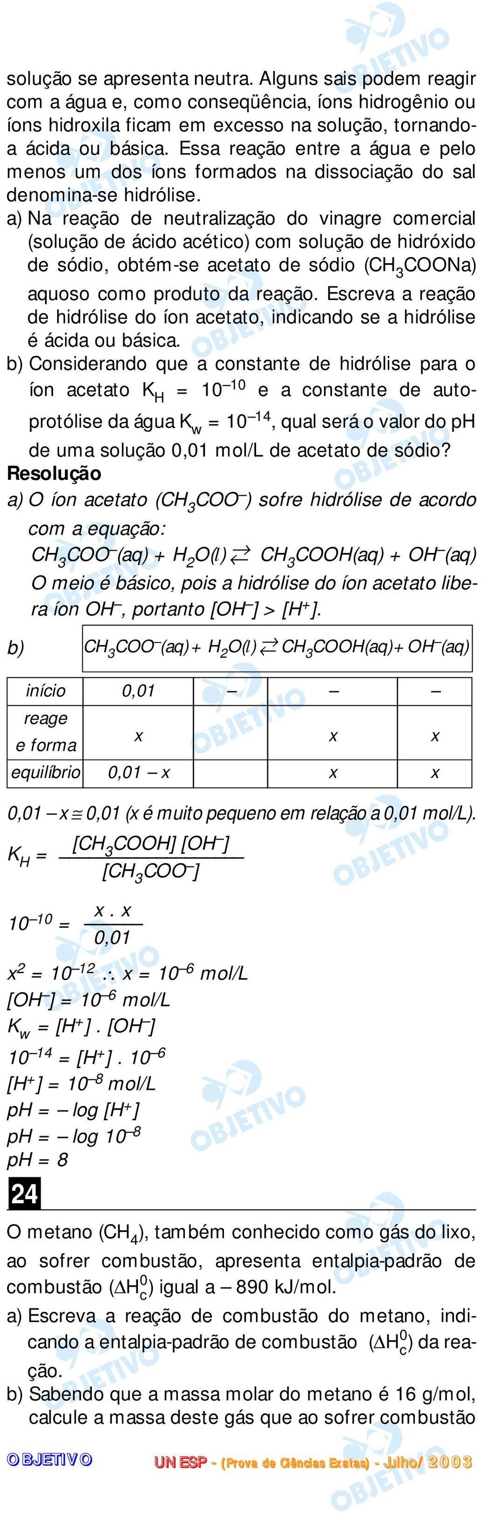 a) Na reação de neutralização do vinagre comercial (solução de ácido acético) com solução de hidróido de sódio, obtém-se acetato de sódio (CH 3 COONa) aquoso como produto da reação.