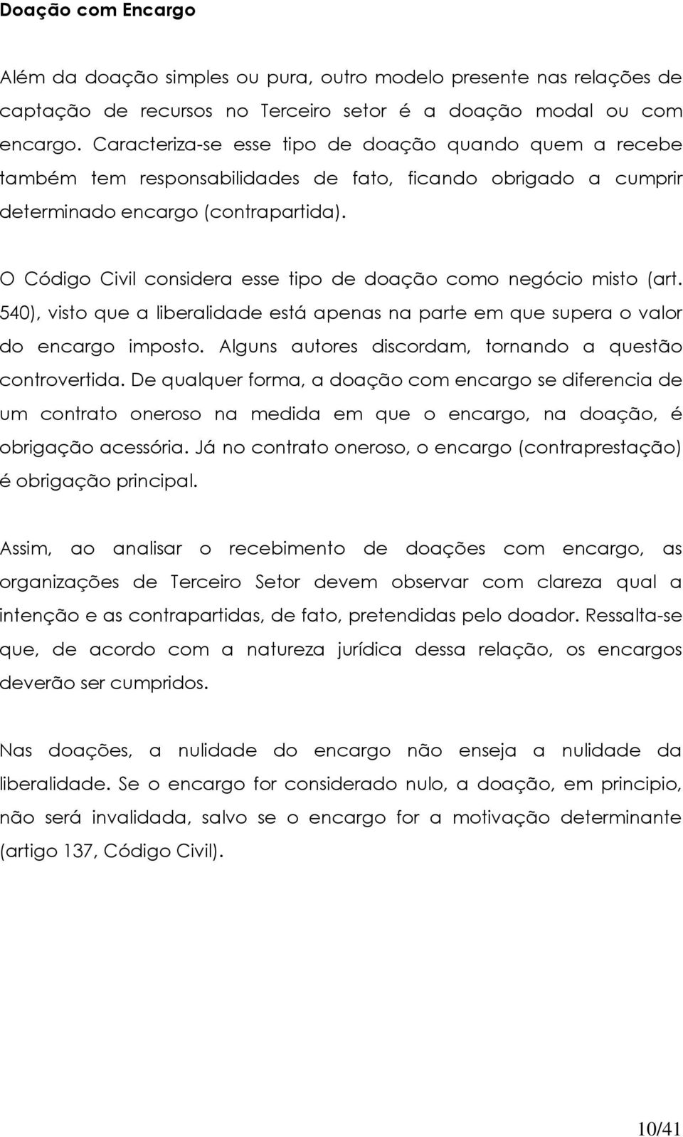 O Código Civil considera esse tipo de doação como negócio misto (art. 540), visto que a liberalidade está apenas na parte em que supera o valor do encargo imposto.