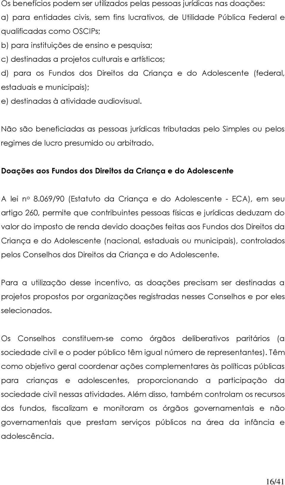 Não são beneficiadas as pessoas jurídicas tributadas pelo Simples ou pelos regimes de lucro presumido ou arbitrado. Doações aos Fundos dos Direitos da Criança e do Adolescente A lei n o 8.