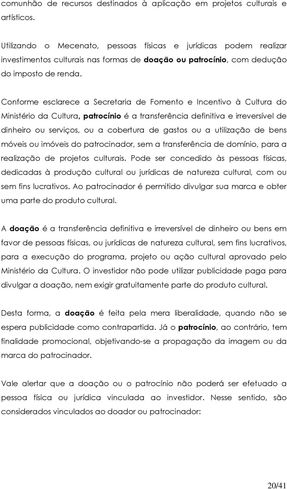 Conforme esclarece a Secretaria de Fomento e Incentivo à Cultura do Ministério da Cultura, patrocínio é a transferência definitiva e irreversível de dinheiro ou serviços, ou a cobertura de gastos ou