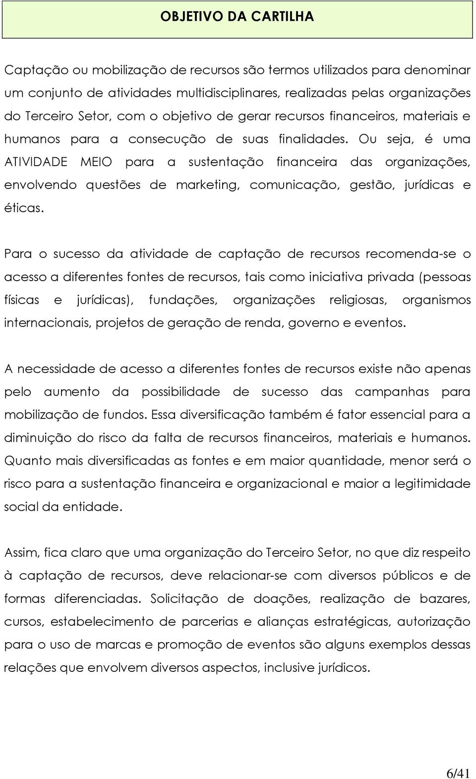 Ou seja, é uma ATIVIDADE MEIO para a sustentação financeira das organizações, envolvendo questões de marketing, comunicação, gestão, jurídicas e éticas.