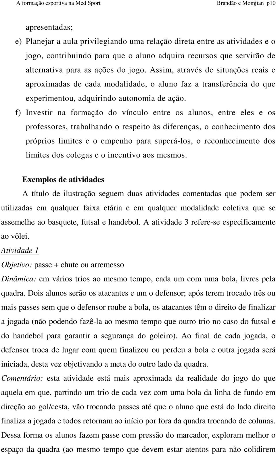 f) Investir na formação do vínculo entre os alunos, entre eles e os professores, trabalhando o respeito às diferenças, o conhecimento dos próprios limites e o empenho para superá-los, o