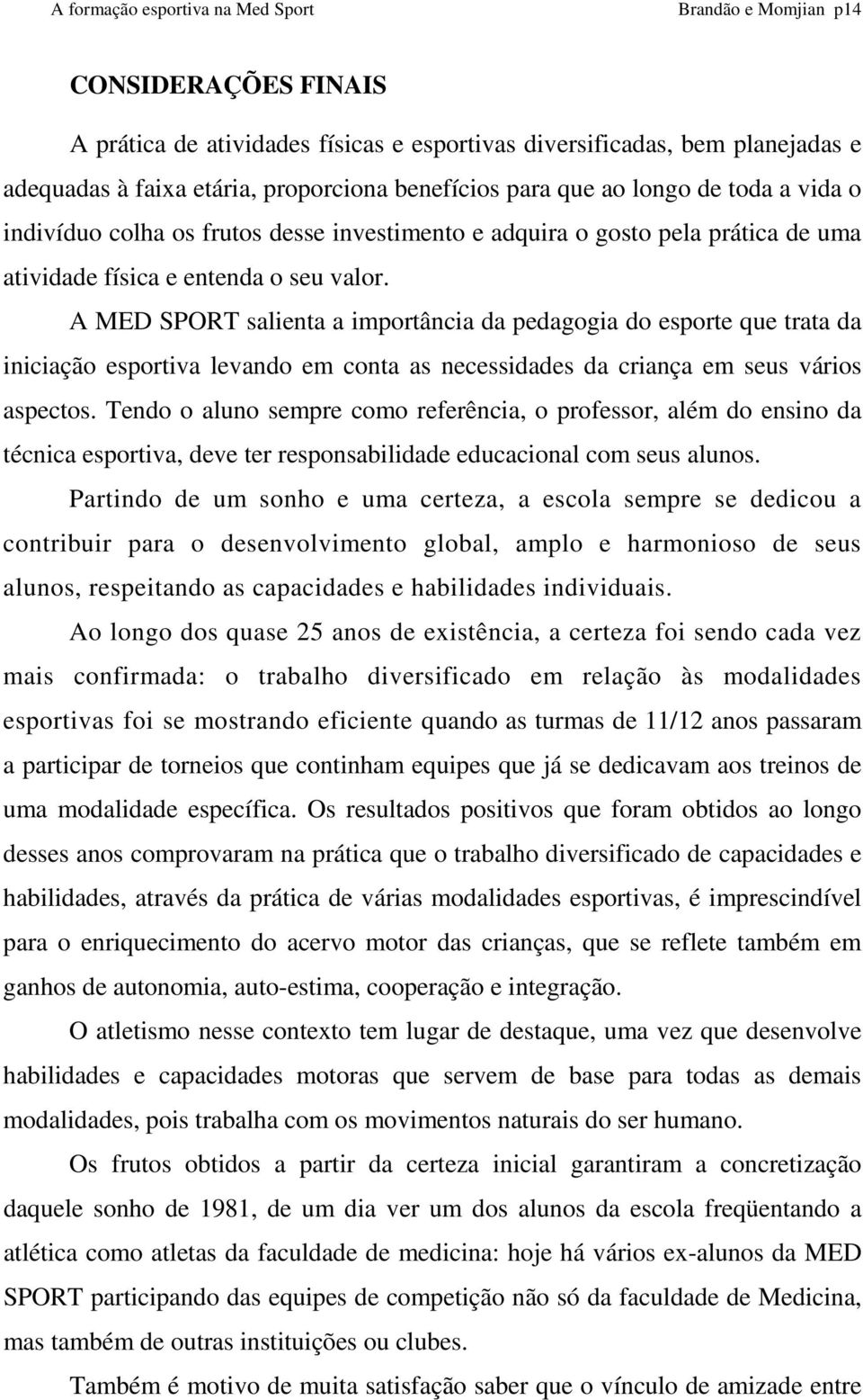 A MED SPORT salienta a importância da pedagogia do esporte que trata da iniciação esportiva levando em conta as necessidades da criança em seus vários aspectos.