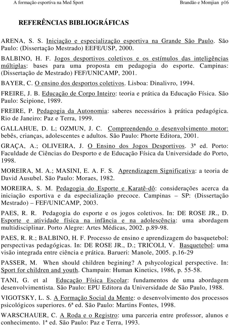 O ensino dos desportos coletivos. Lisboa: Dinalivro, 1994. FREIRE, J. B. Educação de Corpo Inteiro: teoria e prática da Educação Física. São Paulo: Scipione, 1989. FREIRE, P.