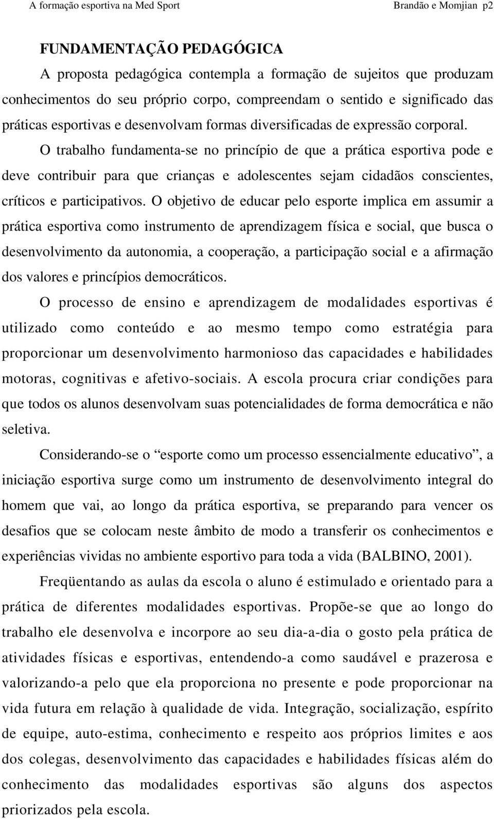 O trabalho fundamenta-se no princípio de que a prática esportiva pode e deve contribuir para que crianças e adolescentes sejam cidadãos conscientes, críticos e participativos.