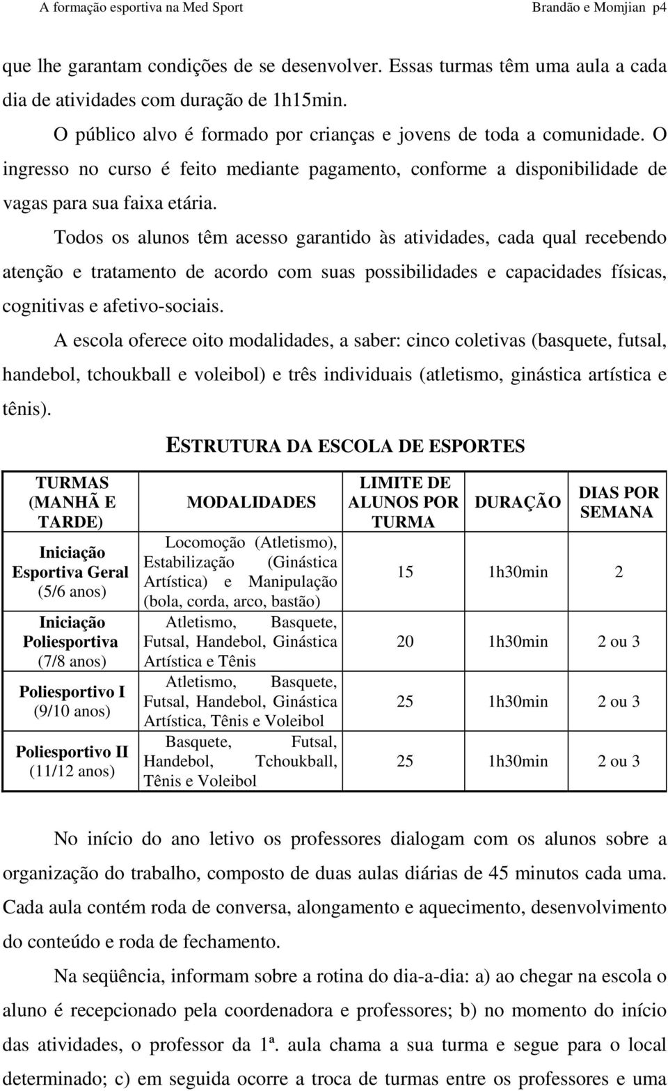 Todos os alunos têm acesso garantido às atividades, cada qual recebendo atenção e tratamento de acordo com suas possibilidades e capacidades físicas, cognitivas e afetivo-sociais.