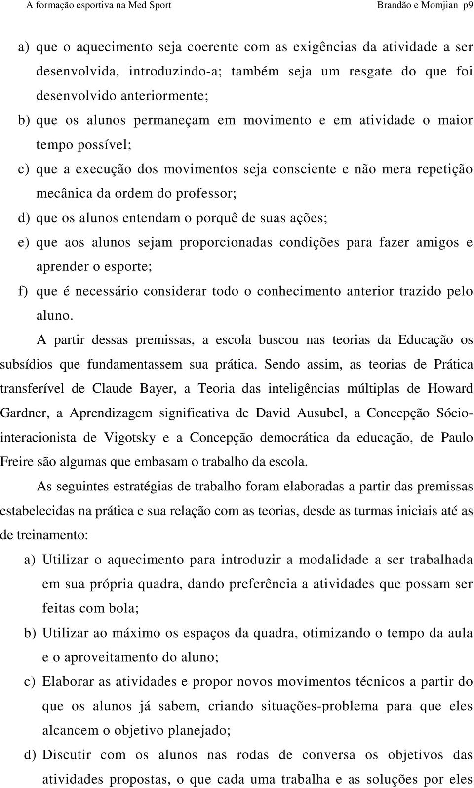 porquê de suas ações; e) que aos alunos sejam proporcionadas condições para fazer amigos e aprender o esporte; f) que é necessário considerar todo o conhecimento anterior trazido pelo aluno.