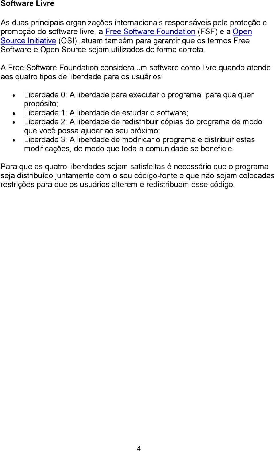 A Free Software Foundation considera um software como livre quando atende aos quatro tipos de liberdade para os usuários: Liberdade 0: A liberdade para executar o programa, para qualquer propósito;