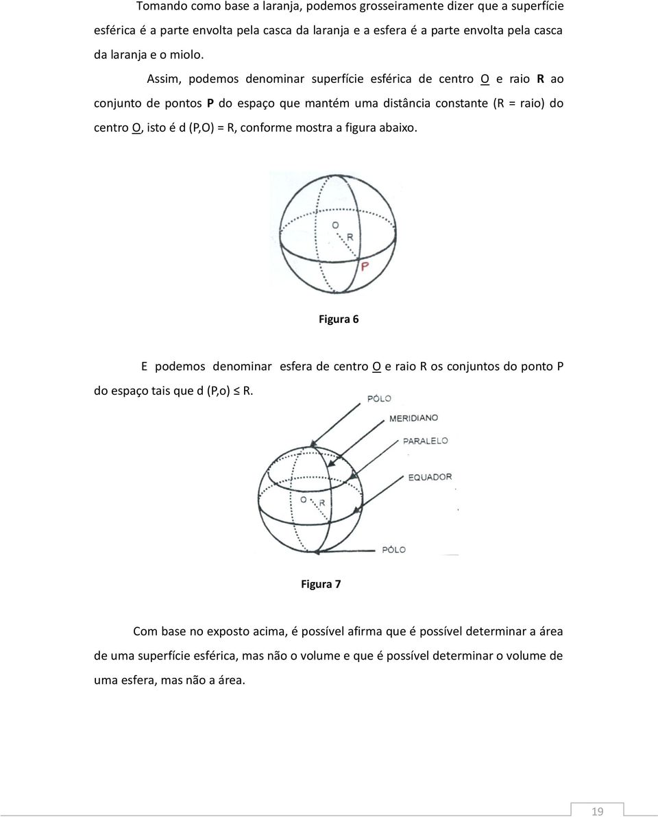 Assim, podemos denominar superfície esférica de centro O e raio R ao conjunto de pontos P do espaço que mantém uma distância constante (R = raio) do centro O, isto é d (P,O) =