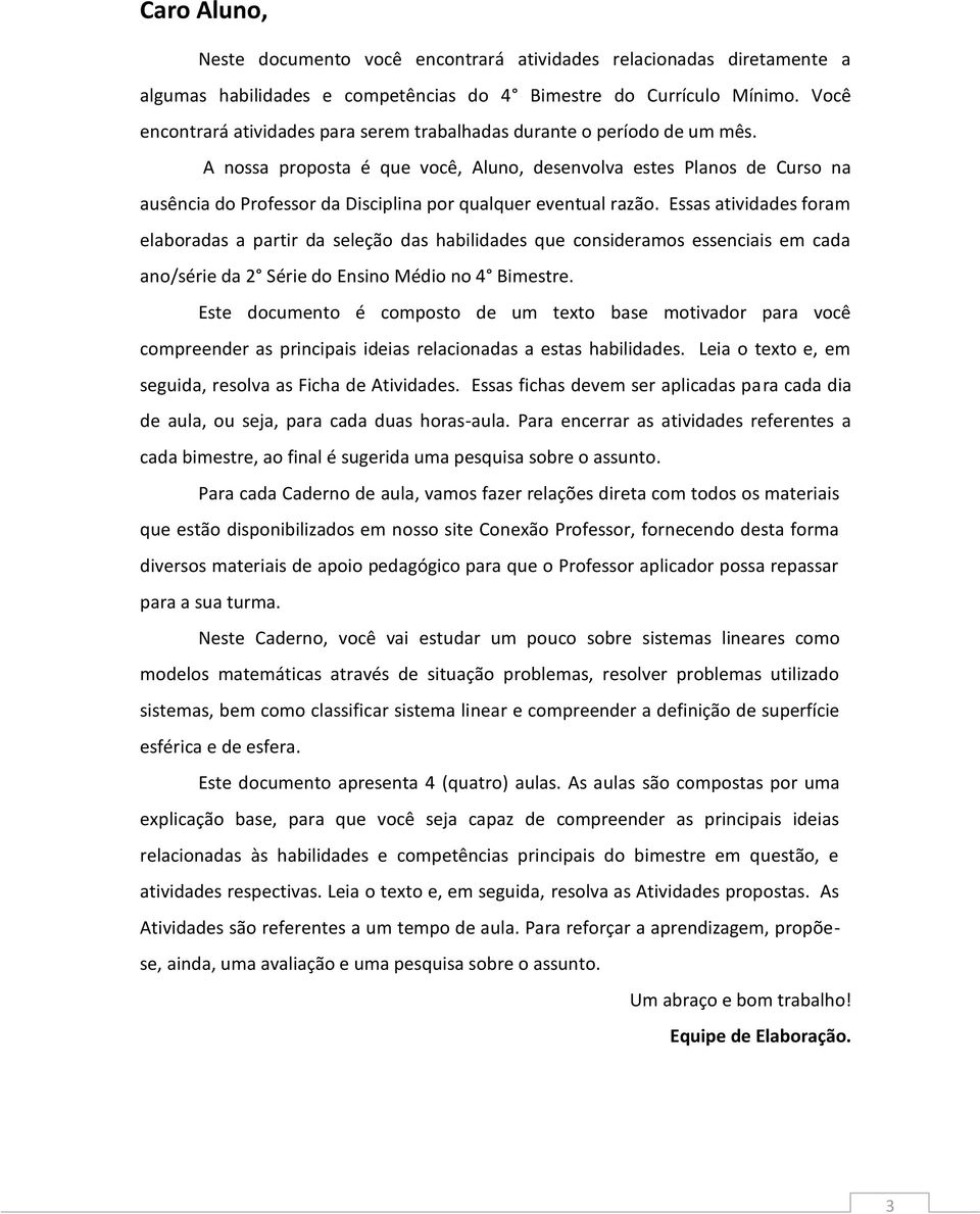 A nossa proposta é que você, Aluno, desenvolva estes Planos de Curso na ausência do Professor da Disciplina por qualquer eventual razão.