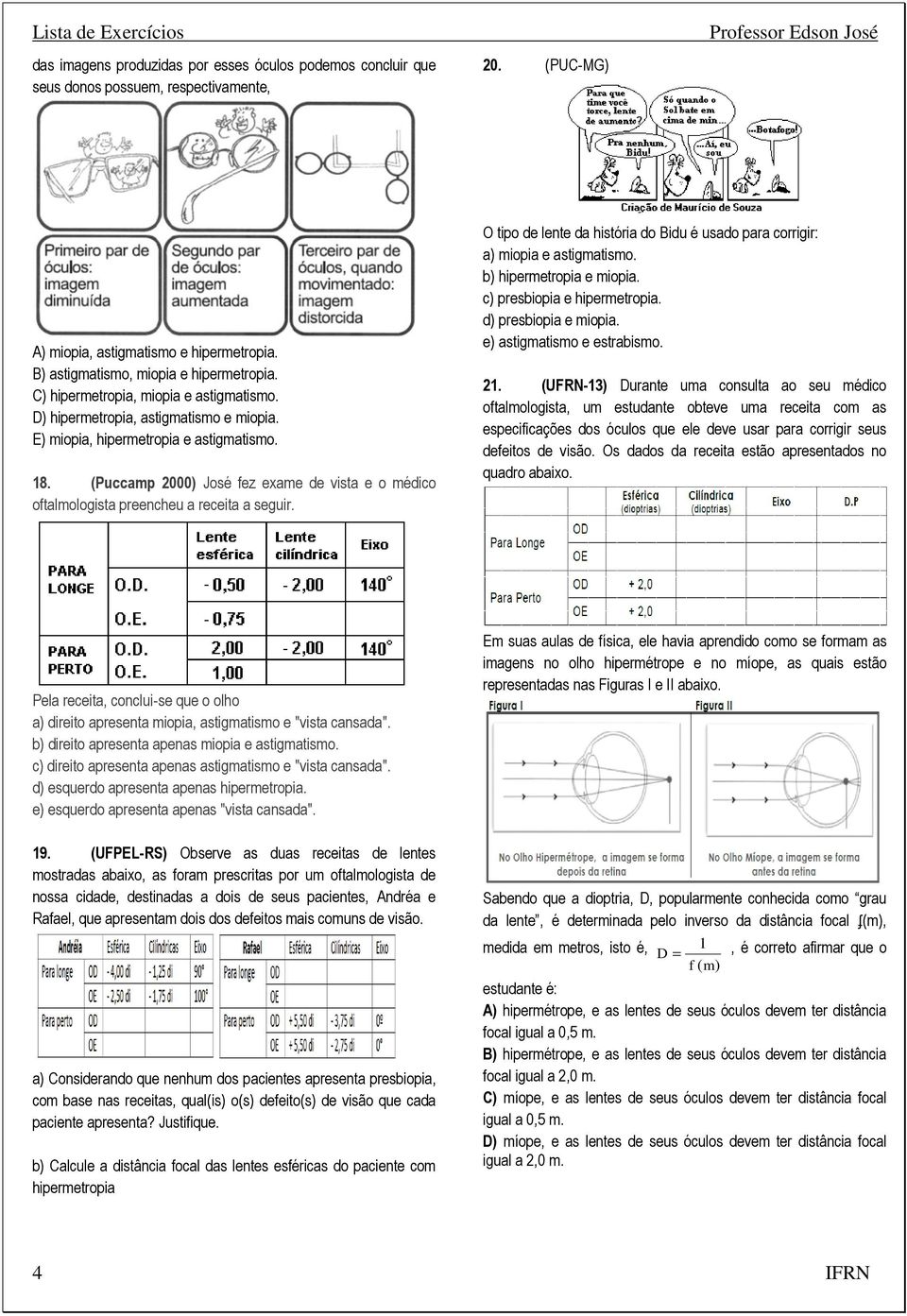 (Puccamp 2000) José fez exame de vista e o médico oftalmologista preencheu a receita a seguir. O tipo de lente da história do Bidu é usado para corrigir: a) miopia e astigmatismo.