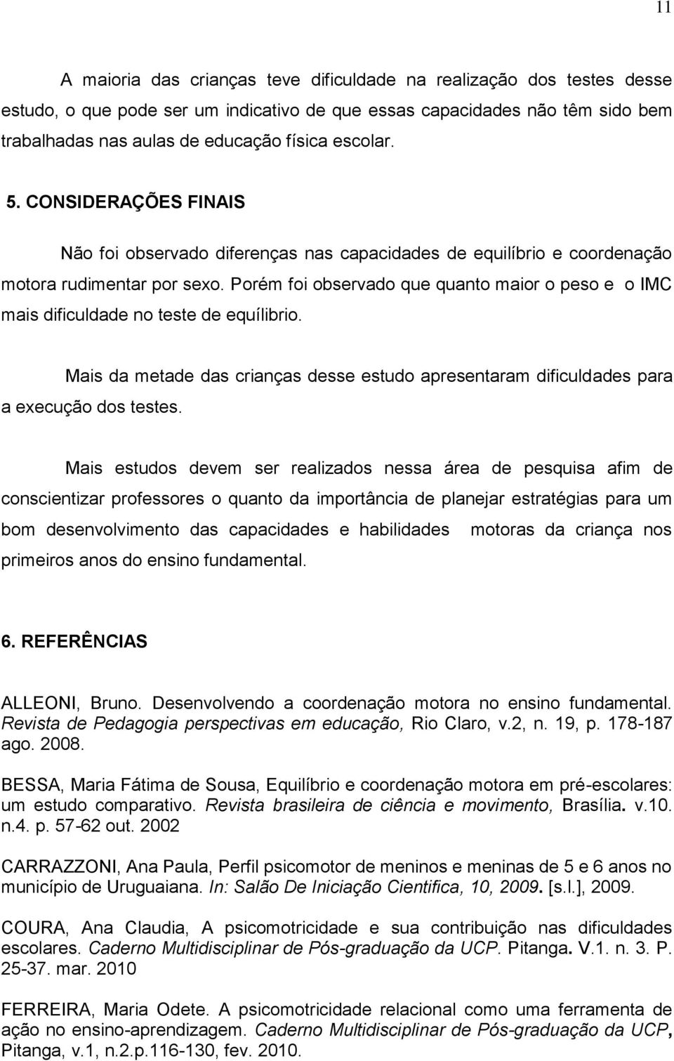 Porém foi observado que quanto maior o peso e o IMC mais dificuldade no teste de equílibrio. Mais da metade das crianças desse estudo apresentaram dificuldades para a execução dos testes.