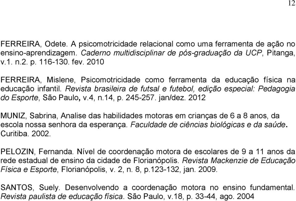 14, p. 245-257. jan/dez. 2012 MUNIZ, Sabrina, Analise das habilidades motoras em crianças de 6 a 8 anos, da escola nossa senhora da esperança. Faculdade de ciências biológicas e da saúde. Curitiba.