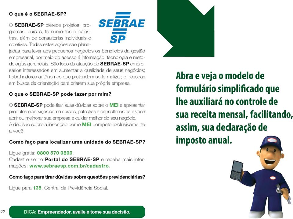 São foco da atuação do SEBRAE-SP empresários interessados em aumentar a qualidade de seus negócios; trabalhadores autônomos que pretendem se formalizar; e pessoas em busca de orientação para criarem