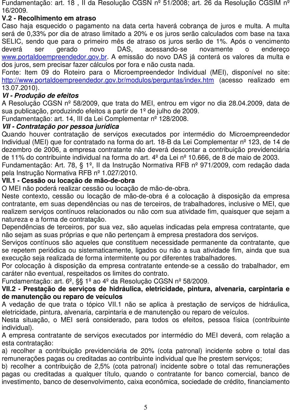 A multa será de 0,33% por dia de atraso limitado a 20% e os juros serão calculados com base na taxa ELIC, sendo que para o primeiro mês de atraso os juros serão de 1%.