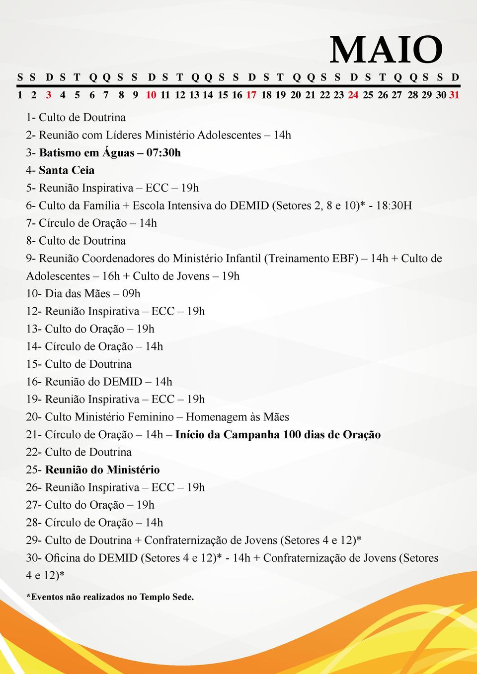 Dia das Mães 09h 12- Reunião Inspirativa ECC 19h 13- Culto do Oração 19h 14- Círculo de Oração 14h 15- Culto de Doutrina 16- Reunião do DEMID 14h 19- Reunião Inspirativa ECC 19h 20- Culto Ministério