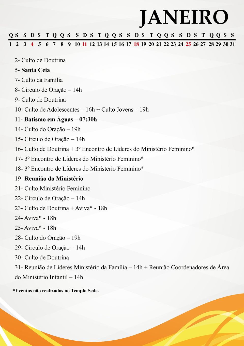 Encontro de Líderes do Ministério Feminino* 19- Reunião do Ministério 21- Culto Ministério Feminino 22- Círculo de Oração 14h 23- Culto de Doutrina + Aviva* - 18h 24- Aviva* - 18h 25-