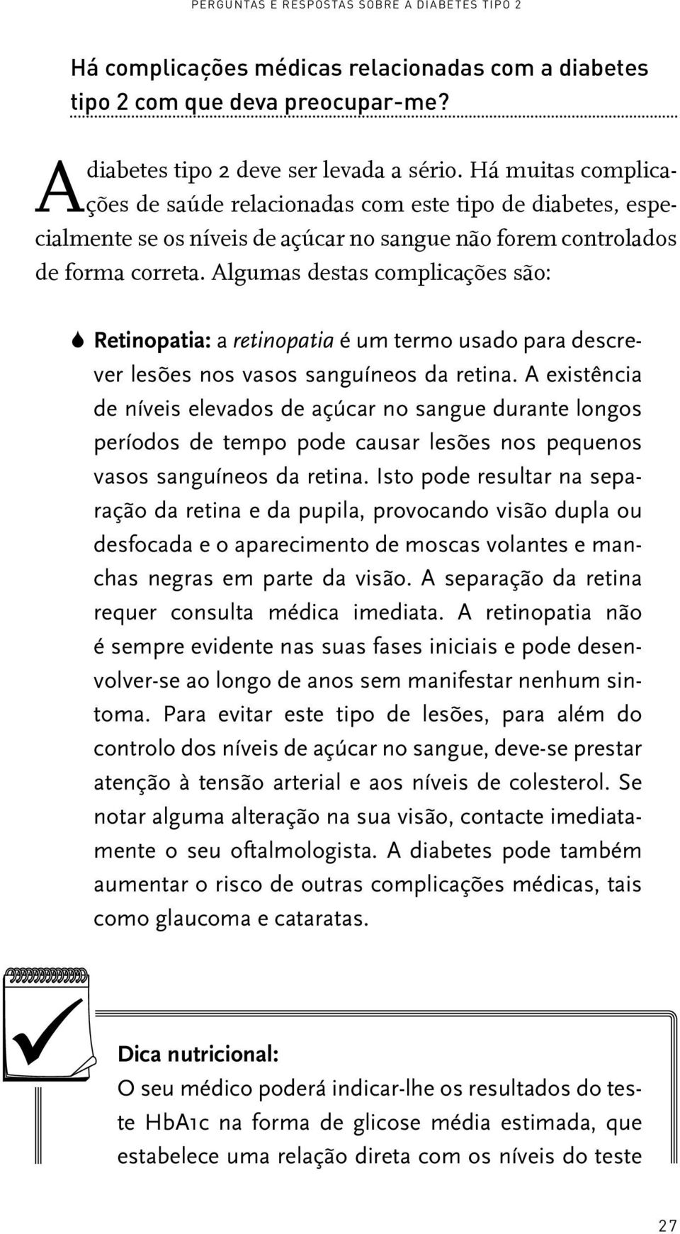 Algumas destas complicações são: S Retinopatia: a retinopatia é um termo usado para descrever lesões nos vasos sanguíneos da retina.