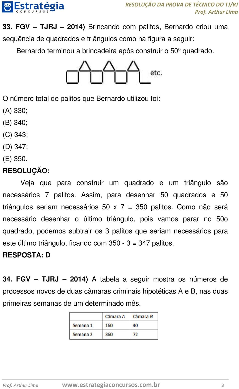 Assim, para desenhar 50 quadrados e 50 triângulos seriam necessários 50 x 7 = 350 palitos.