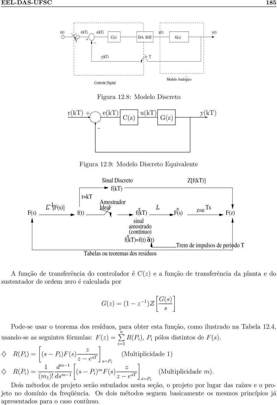 abelas ou teoremas dos residuos A função de transferência do controlador é C(z) e a função de transferência da planta e do sustentador de ordem zero é calculada por [ ] G(s) G(z) = ( z )Z s Pode-se