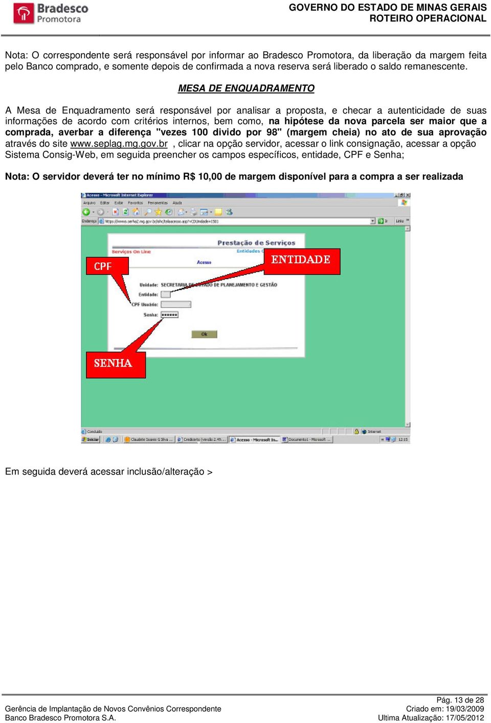 MESA DE ENQUADRAMENTO A Mesa de Enquadramento será responsável por analisar a proposta, e checar a autenticidade de suas informações de acordo com critérios internos, bem como, na hipótese da nova