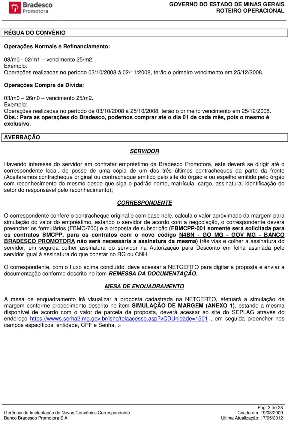 : Para as operações do Bradesco, podemos comprar até o dia 01 de cada mês, pois o mesmo é exclusivo.