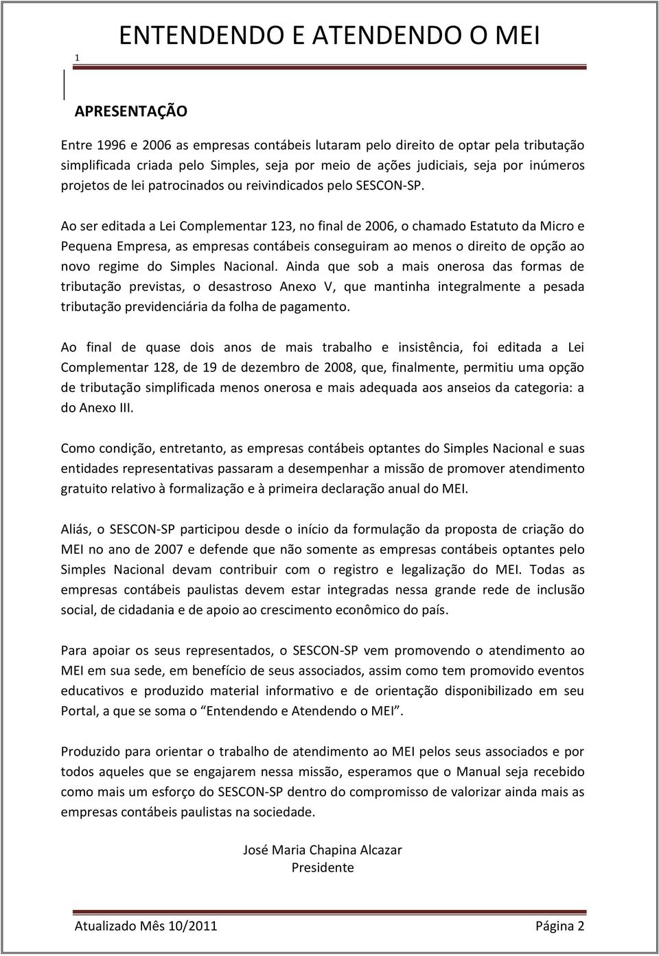 Ao ser editada a Lei Complementar 123, no final de 2006, o chamado Estatuto da Micro e Pequena Empresa, as empresas contábeis conseguiram ao menos o direito de opção ao novo regime do Simples