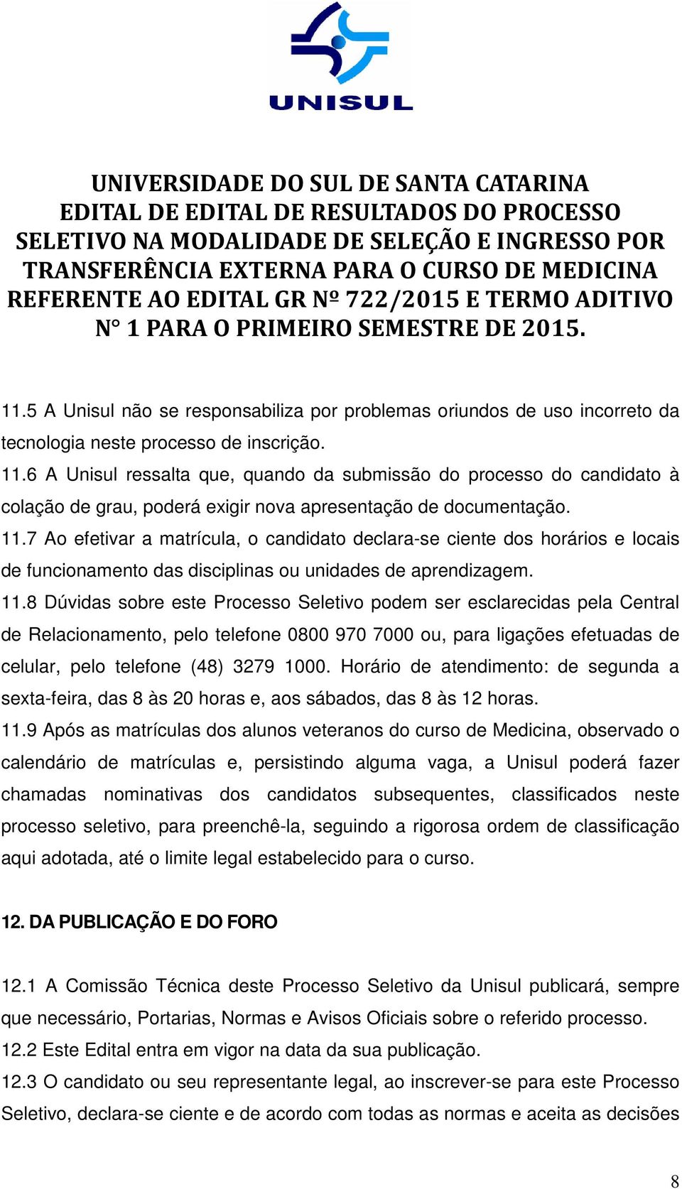 7 Ao efetivar a matrícula, o candidato declara-se ciente dos horários e locais de funcionamento das disciplinas ou unidades de aprendizagem. 11.