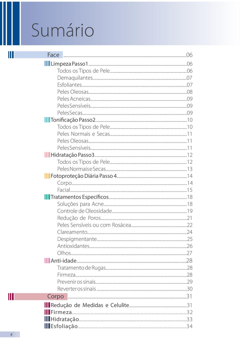 ..13 Fotoproteção Diária Passo 4...14 Corpo...14 Facial...15 Tratamentos Específicos...18 Soluções para Acne...18 Controle de Oleosidade...19 Redução de Poros...21 Peles Sensíveis ou com Rosácea.