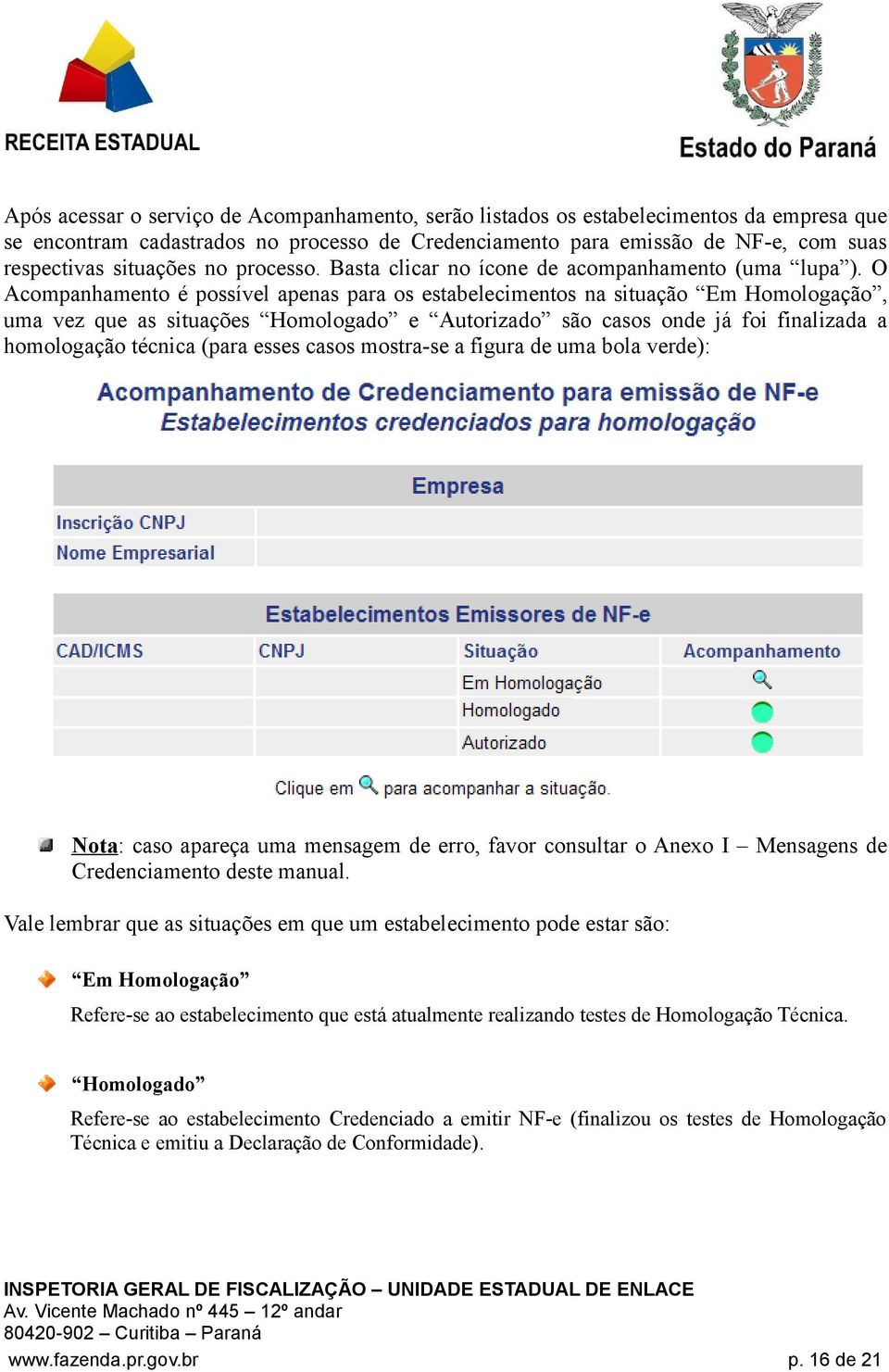 O Acompanhamento é possível apenas para os estabelecimentos na situação Em Homologação, uma vez que as situações Homologado e Autorizado são casos onde já foi finalizada a homologação técnica (para