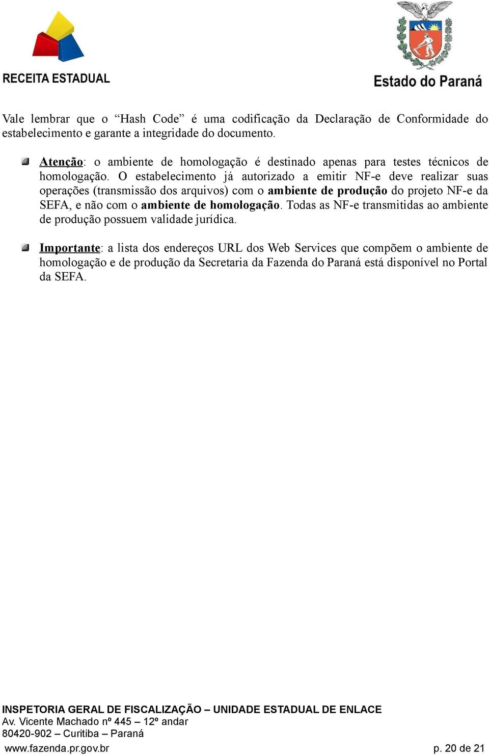 O estabelecimento já autorizado a emitir NF-e deve realizar suas operações (transmissão dos arquivos) com o ambiente de produção do projeto NF-e da SEFA, e não com o ambiente