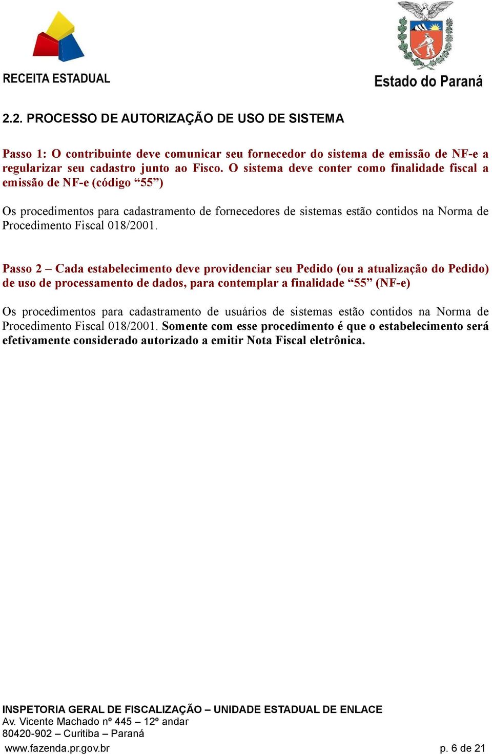 Passo 2 Cada estabelecimento deve providenciar seu Pedido (ou a atualização do Pedido) de uso de processamento de dados, para contemplar a finalidade 55 (NF-e) Os procedimentos para cadastramento de