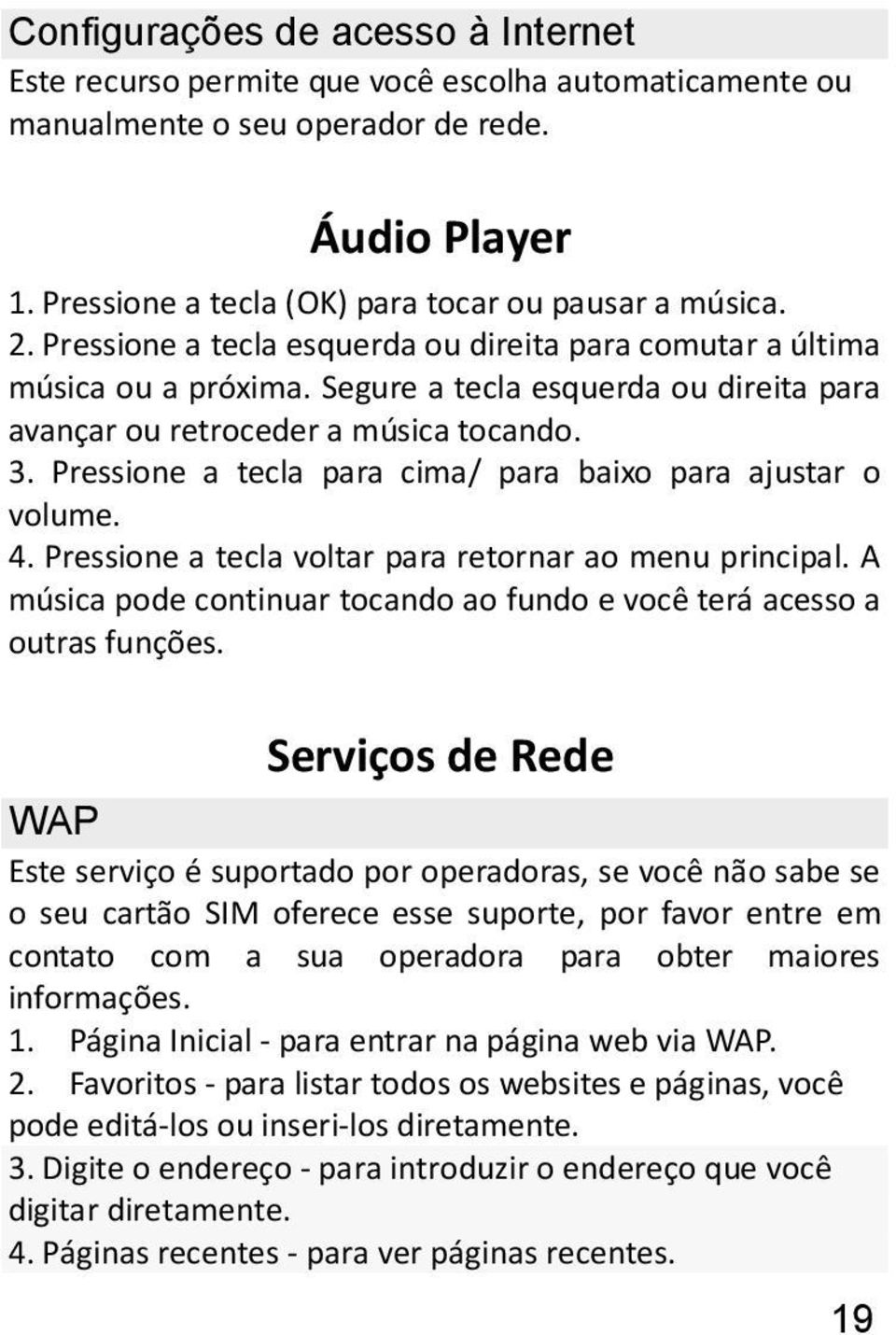 Pressione a tecla para cima/ para baixo para ajustar o volume. 4. Pressione a tecla voltar para retornar ao menu principal.