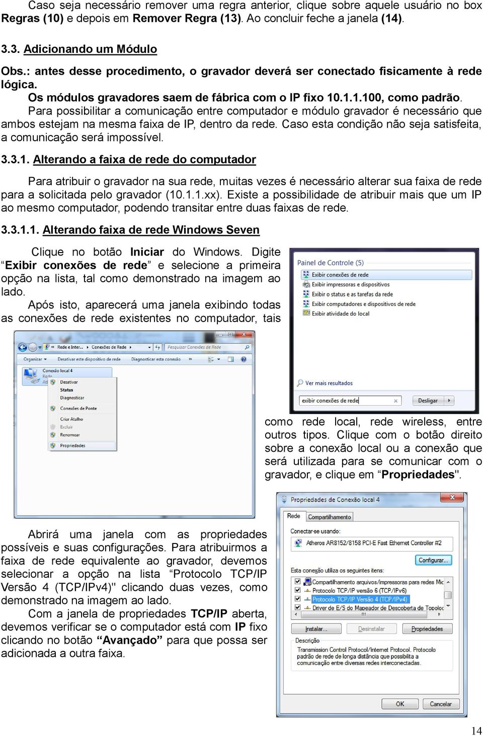 Para possibilitar a comunicação entre computador e módulo gravador é necessário que ambos estejam na mesma faixa de IP, dentro da rede.