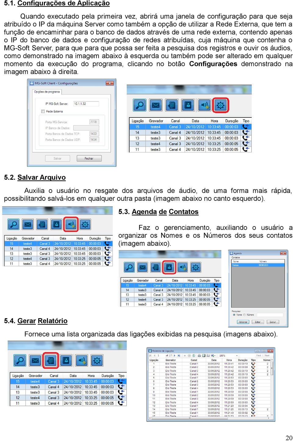 Server, para que para que possa ser feita a pesquisa dos registros e ouvir os áudios, como demonstrado na imagem abaixo à esquerda ou também pode ser alterado em qualquer momento da execução do