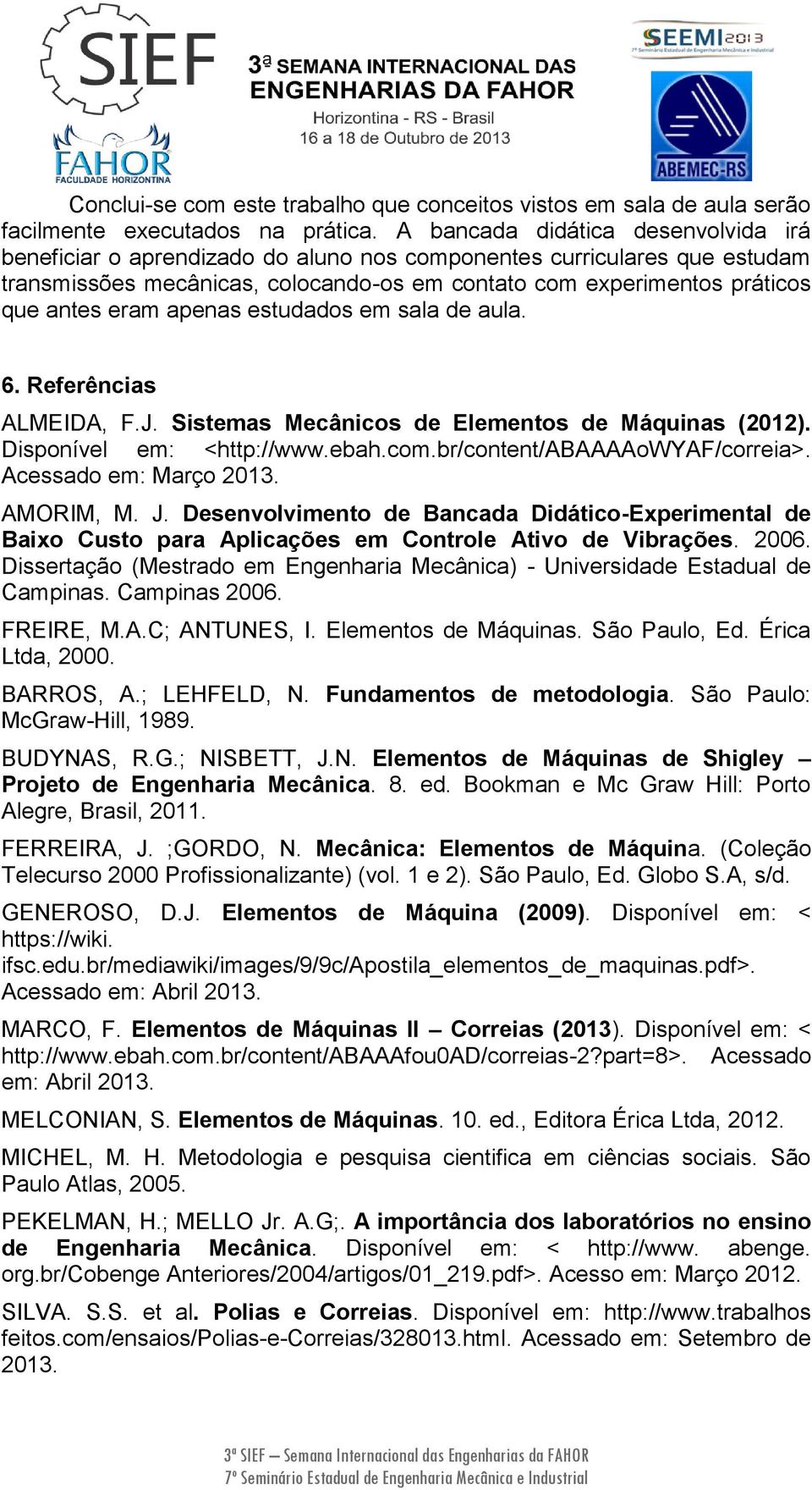 apenas estudados em sala de aula. 6. Referências ALMEIDA, F.J. Sistemas Mecânicos de Elementos de Máquinas (2012). Disponível em: <http://www.ebah.com.br/content/abaaaaowyaf/correia>.