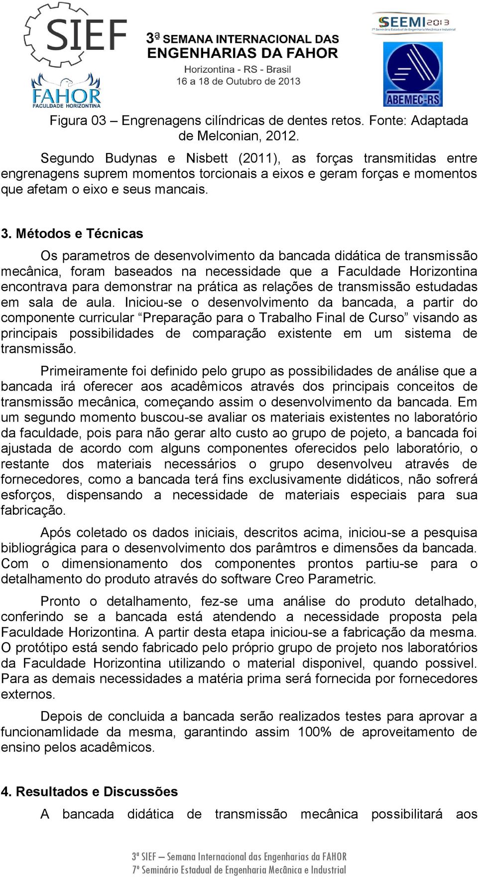 Métodos e Técnicas Os parametros de desenvolvimento da bancada didática de transmissão mecânica, foram baseados na necessidade que a Faculdade Horizontina encontrava para demonstrar na prática as