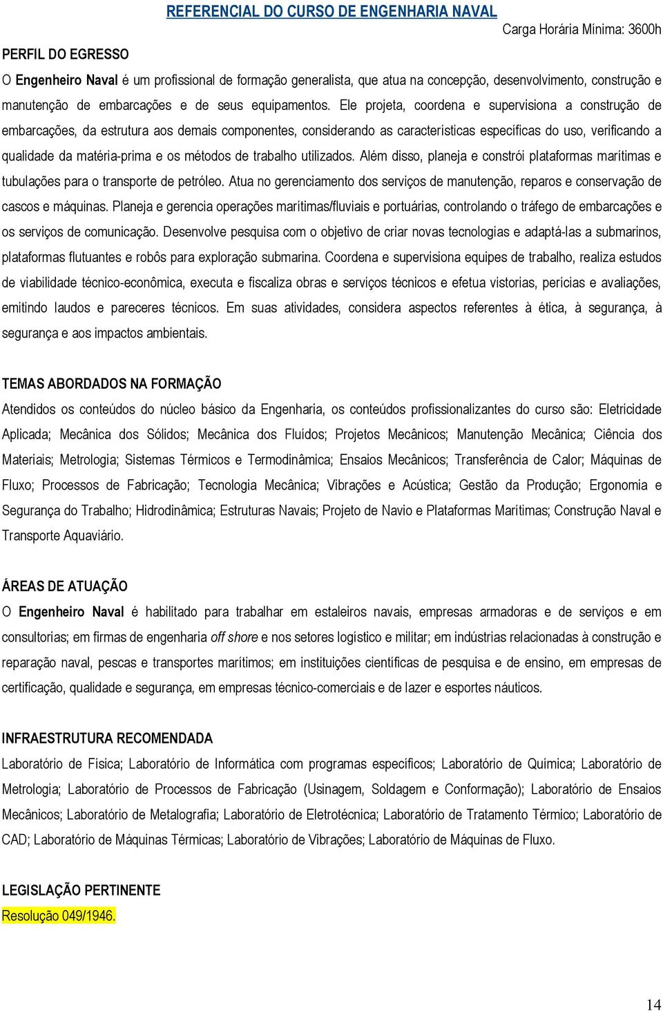 Ele projeta, coordena e supervisiona a construção de embarcações, da estrutura aos demais componentes, considerando as características específicas do uso, verificando a qualidade da matéria-prima e