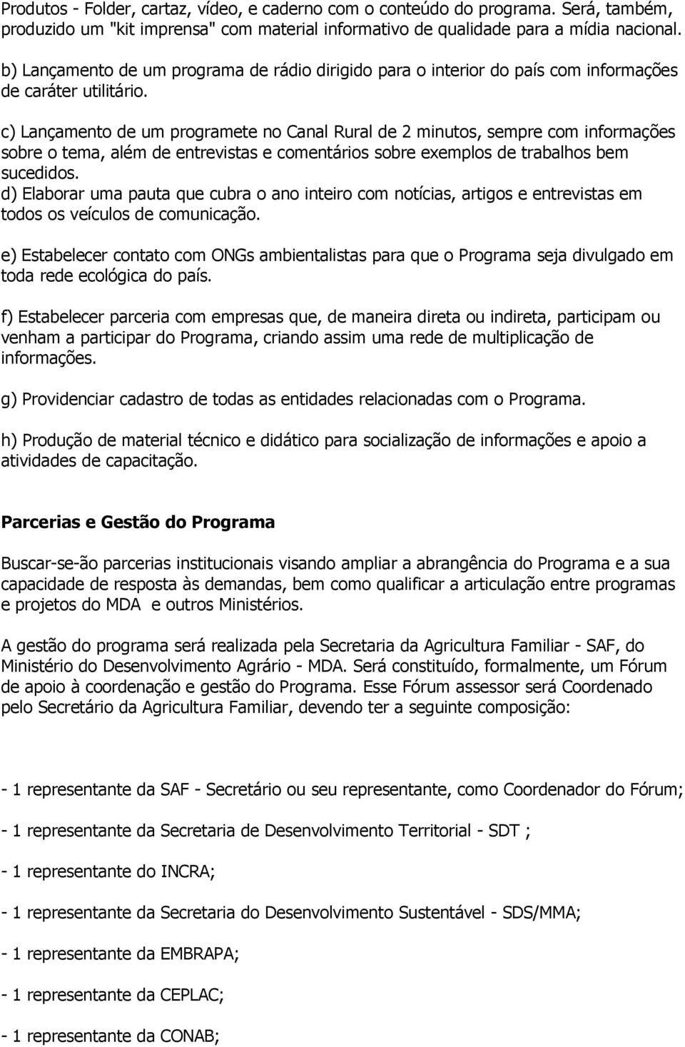 c) Lançamento de um programete no Canal Rural de 2 minutos, sempre com informações sobre o tema, além de entrevistas e comentários sobre exemplos de trabalhos bem sucedidos.