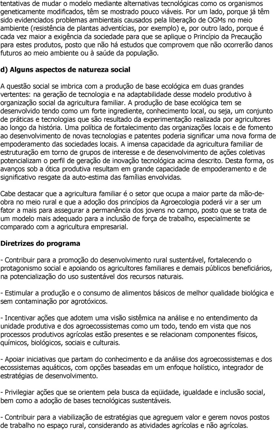 vez maior a exigência da sociedade para que se aplique o Princípio da Precaução para estes produtos, posto que não há estudos que comprovem que não ocorrerão danos futuros ao meio ambiente ou à saúde