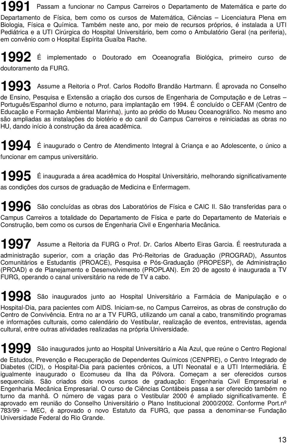 Espírita Guaíba Rache. 1992 É implementado o Doutorado em Oceanografia Biológica, primeiro curso de doutoramento da FURG. 1993 Assume a Reitoria o Prof. Carlos Rodolfo Brandão Hartmann.