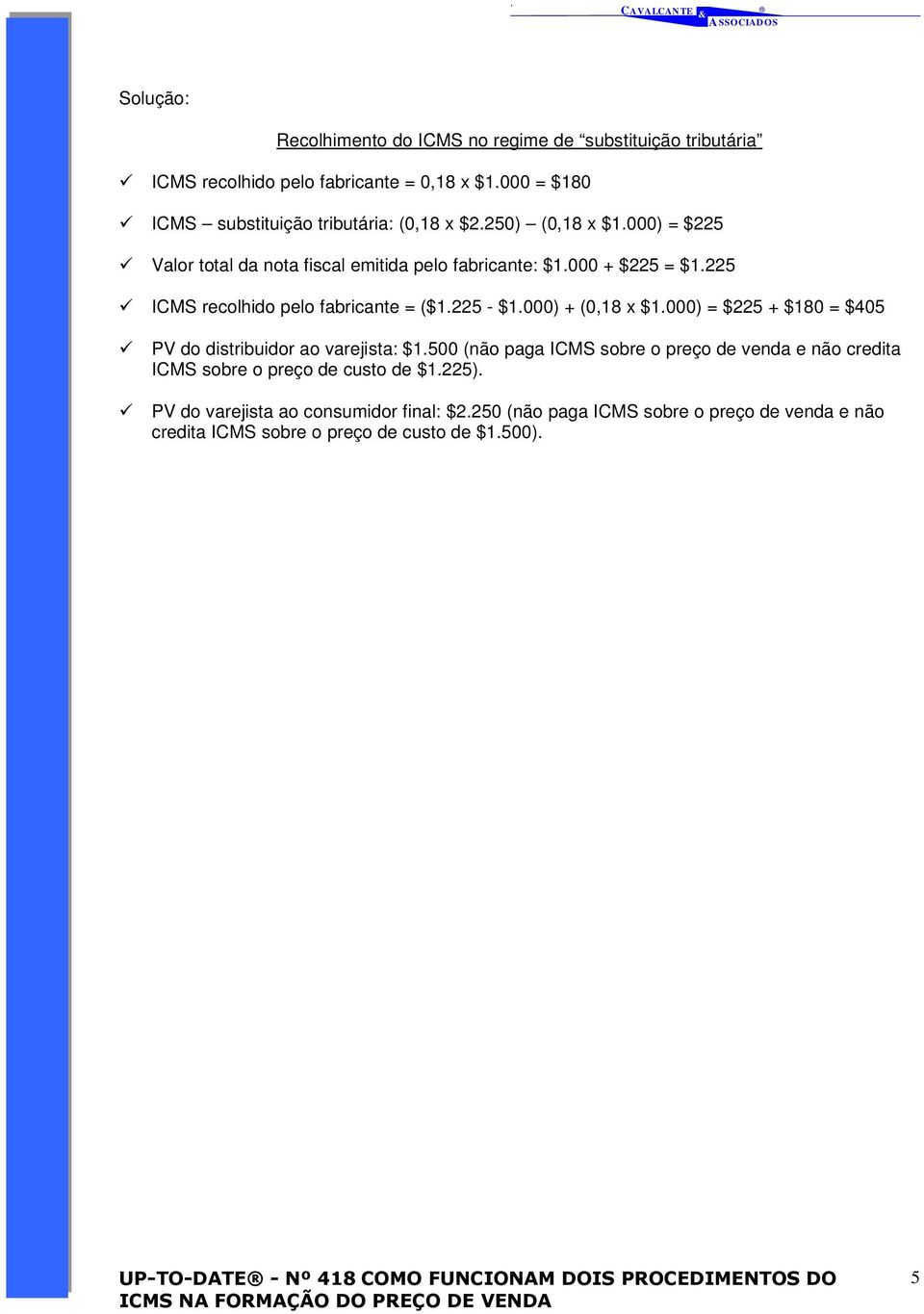 225 ICMS recolhido pelo fabricante = ($1.225 - $1.000) + (0,18 x $1.000) = $225 + $180 = $405 PV do distribuidor ao varejista: $1.